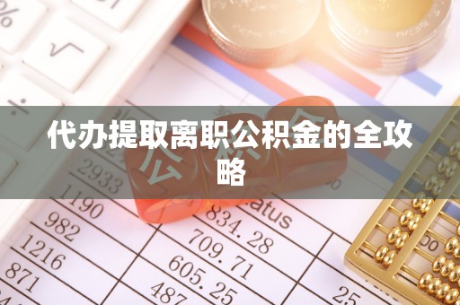 石阡代办提取离职公积金的全攻略