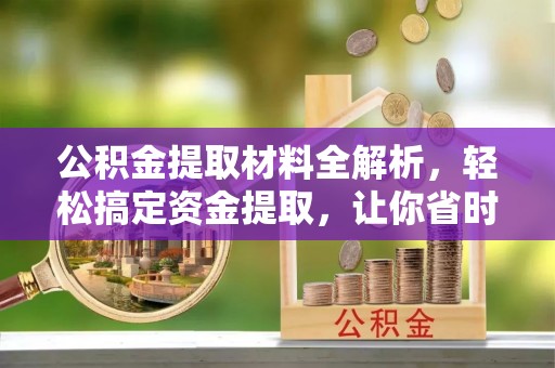 石阡公积金提取材料全解析，轻松搞定资金提取，让你省时又省心