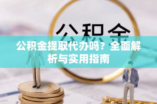 石阡公积金提取代办吗？全面解析与实用指南