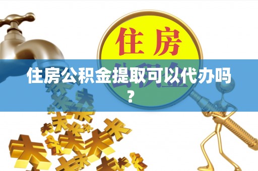 石阡住房公积金提取可以代办吗？