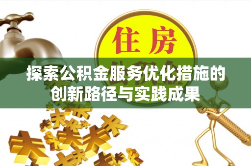 石阡探索公积金服务优化措施的创新路径与实践成果
