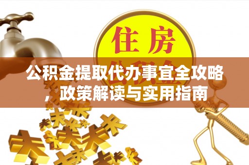 石阡公积金提取代办事宜全攻略，政策解读与实用指南