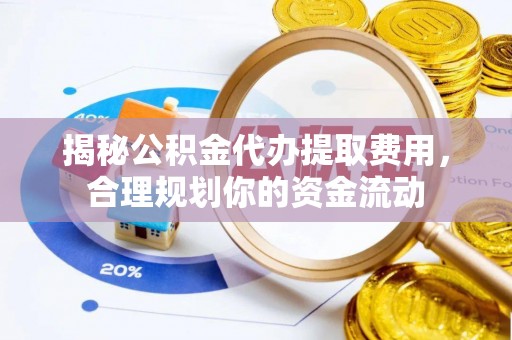 石阡揭秘公积金代办提取费用，合理规划你的资金流动
