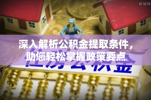 石阡深入解析公积金提取条件，助您轻松掌握政策要点