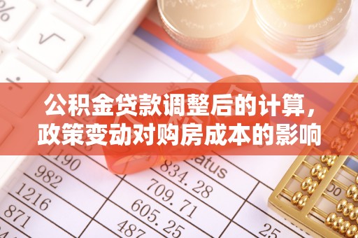 石阡公积金贷款调整后的计算，政策变动对购房成本的影响分析