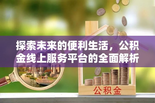 石阡探索未来的便利生活，公积金线上服务平台的全面解析