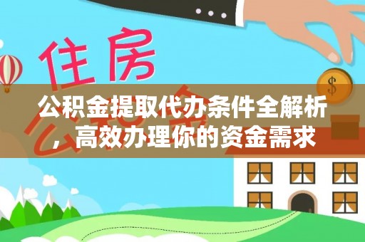 石阡公积金提取代办条件全解析，高效办理你的资金需求