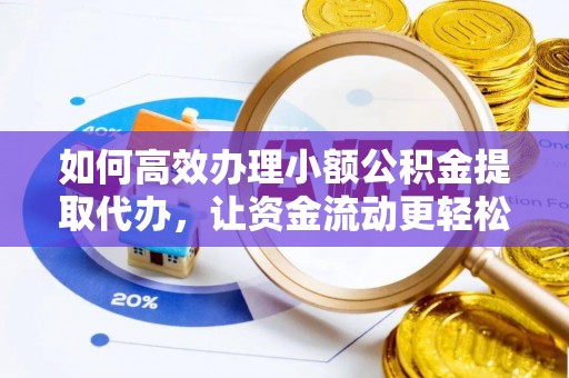 石阡如何高效办理小额公积金提取代办，让资金流动更轻松