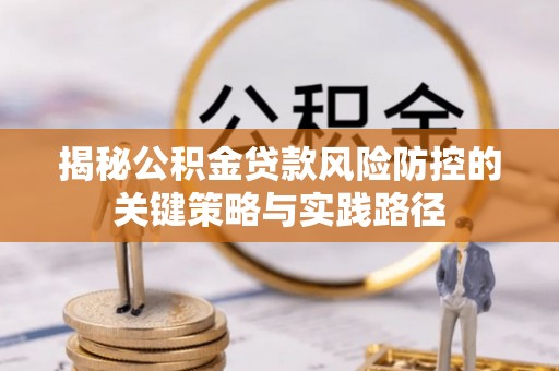 石阡揭秘公积金贷款风险防控的关键策略与实践路径