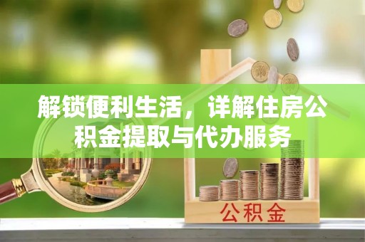 石阡解锁便利生活，详解住房公积金提取与代办服务