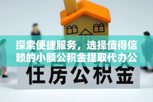 石阡探索便捷服务，选择值得信赖的小额公积金提取代办公司
