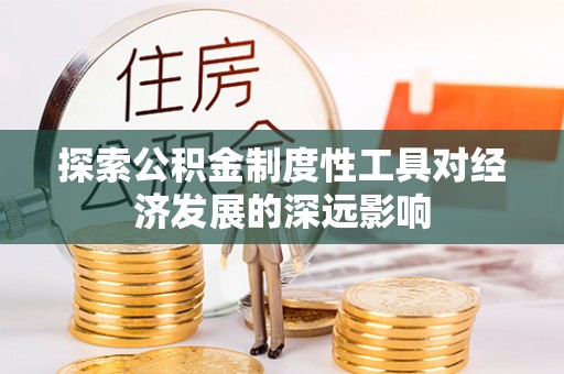 石阡探索公积金制度性工具对经济发展的深远影响