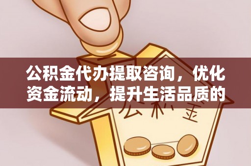 石阡公积金代办提取咨询，优化资金流动，提升生活品质的明智选择