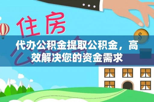 石阡代办公积金提取公积金，高效解决您的资金需求