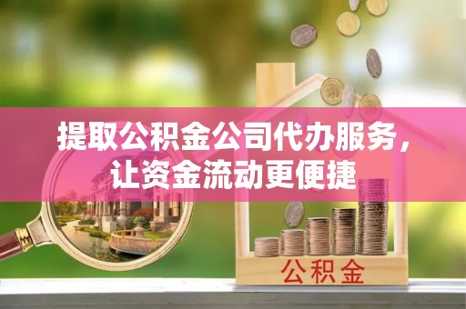 石阡提取公积金公司代办服务，让资金流动更便捷