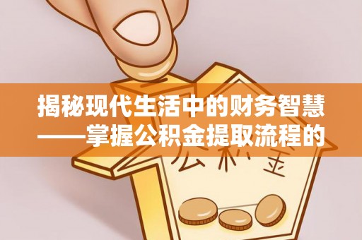 石阡揭秘现代生活中的财务智慧——掌握公积金提取流程的关键步骤
