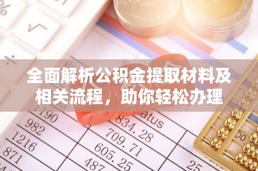 石阡全面解析公积金提取材料及相关流程，助你轻松办理
