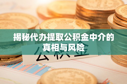 石阡揭秘代办提取公积金中介的真相与风险