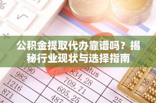 石阡公积金提取代办靠谱吗？揭秘行业现状与选择指南
