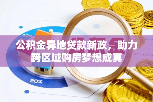 石阡公积金异地贷款新政，助力跨区域购房梦想成真