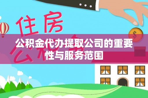 石阡公积金代办提取公司的重要性与服务范围
