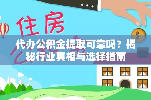 石阡代办公积金提取可靠吗？揭秘行业真相与选择指南