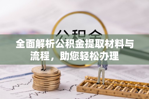 石阡全面解析公积金提取材料与流程，助您轻松办理