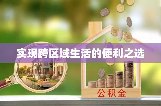 石阡实现跨区域生活的便利之选