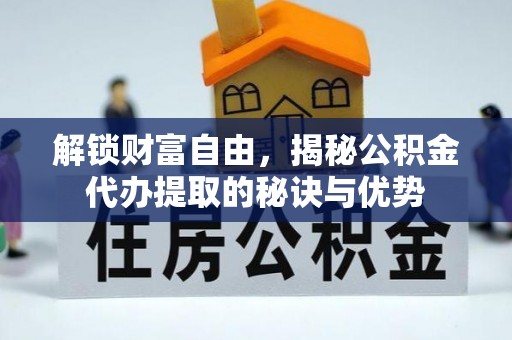 石阡解锁财富自由，揭秘公积金代办提取的秘诀与优势