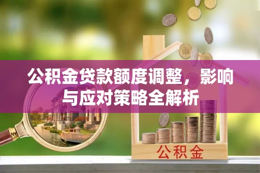 石阡公积金贷款额度调整，影响与应对策略全解析