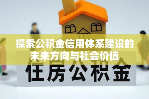石阡探索公积金信用体系建设的未来方向与社会价值