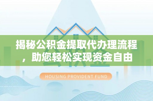石阡揭秘公积金提取代办理流程，助您轻松实现资金自由