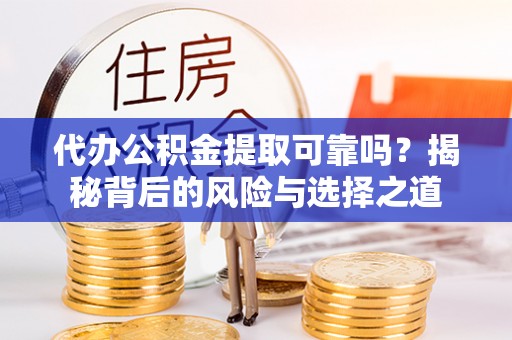 石阡代办公积金提取可靠吗？揭秘背后的风险与选择之道