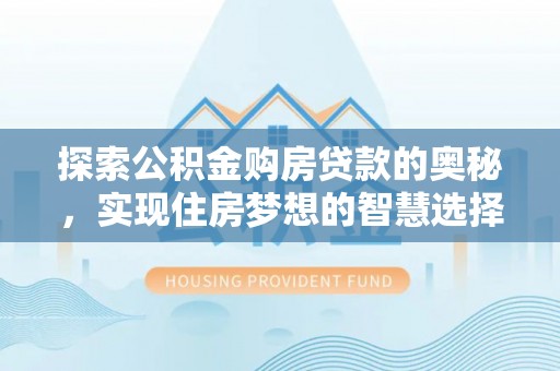 石阡探索公积金购房贷款的奥秘，实现住房梦想的智慧选择