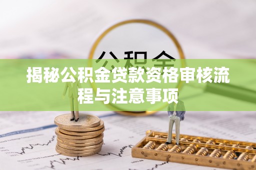 石阡揭秘公积金贷款资格审核流程与注意事项