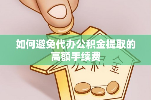 石阡如何避免代办公积金提取的高额手续费