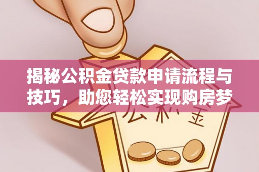 石阡揭秘公积金贷款申请流程与技巧，助您轻松实现购房梦