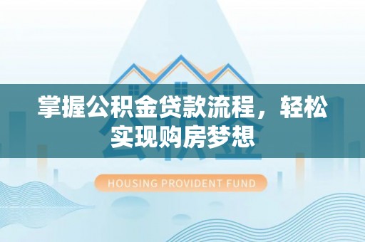 石阡掌握公积金贷款流程，轻松实现购房梦想
