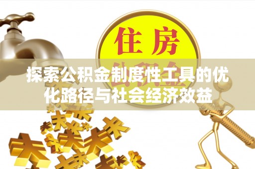 石阡探索公积金制度性工具的优化路径与社会经济效益