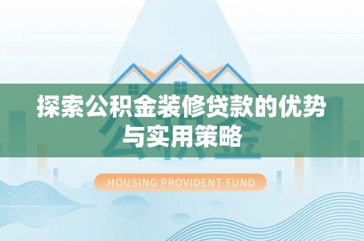 石阡探索公积金装修贷款的优势与实用策略