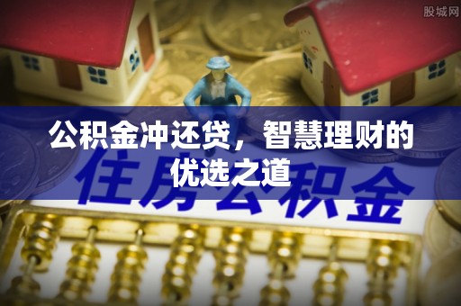 石阡公积金冲还贷，智慧理财的优选之道