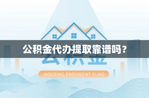 石阡公积金代办提取靠谱吗？