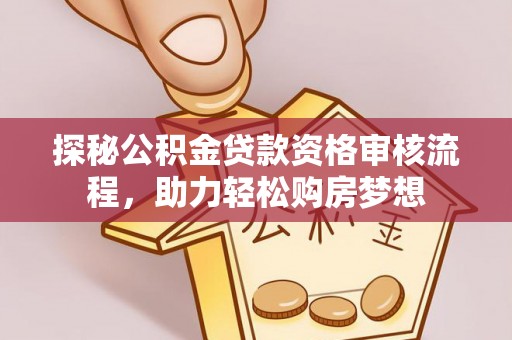 石阡探秘公积金贷款资格审核流程，助力轻松购房梦想