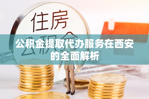 石阡公积金提取代办服务在西安的全面解析