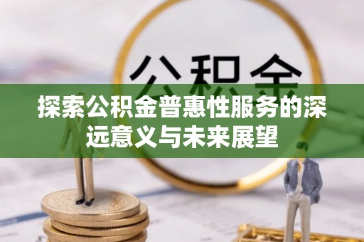 石阡探索公积金普惠性服务的深远意义与未来展望