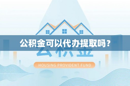石阡公积金可以代办提取吗？