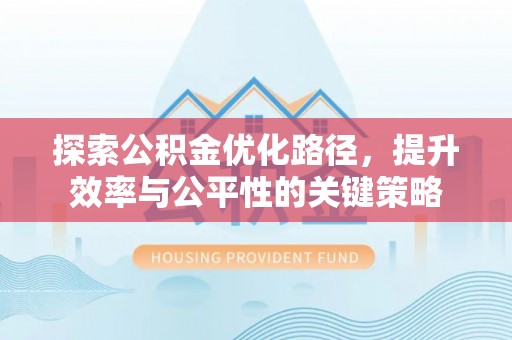 石阡探索公积金优化路径，提升效率与公平性的关键策略