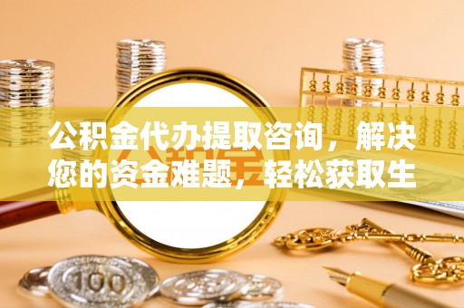 石阡公积金代办提取咨询，解决您的资金难题，轻松获取生活助力