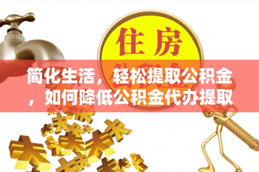 石阡简化生活，轻松提取公积金，如何降低公积金代办提取的费用？