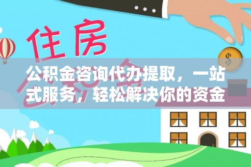 石阡公积金咨询代办提取，一站式服务，轻松解决你的资金难题